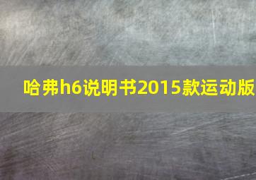 哈弗h6说明书2015款运动版