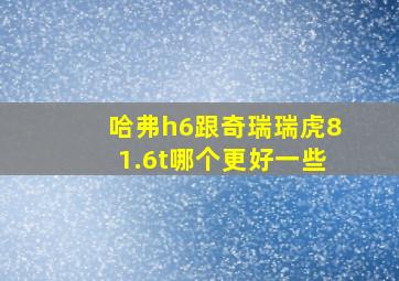 哈弗h6跟奇瑞瑞虎81.6t哪个更好一些