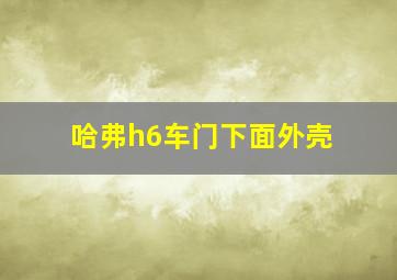 哈弗h6车门下面外壳