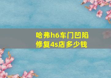 哈弗h6车门凹陷修复4s店多少钱