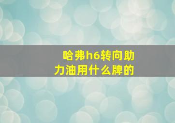 哈弗h6转向助力油用什么牌的