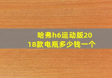 哈弗h6运动版2018款电瓶多少钱一个