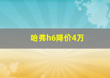 哈弗h6降价4万