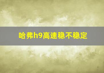 哈弗h9高速稳不稳定