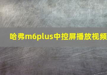 哈弗m6plus中控屏播放视频