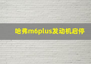 哈弗m6plus发动机启停