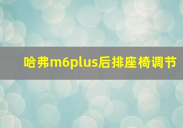 哈弗m6plus后排座椅调节