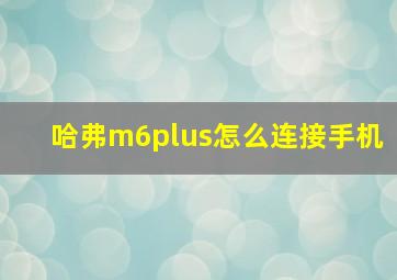 哈弗m6plus怎么连接手机