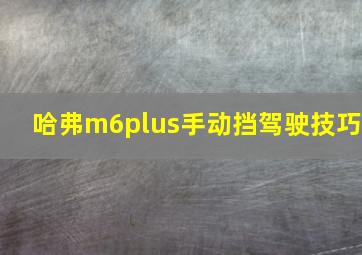 哈弗m6plus手动挡驾驶技巧