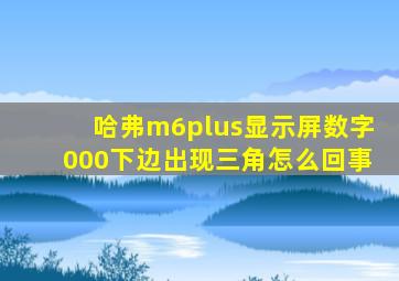 哈弗m6plus显示屏数字000下边出现三角怎么回事