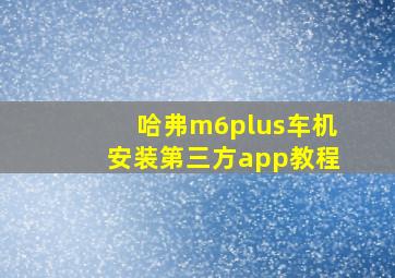 哈弗m6plus车机安装第三方app教程