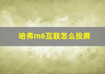 哈弗m6互联怎么投屏