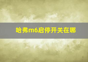 哈弗m6启停开关在哪