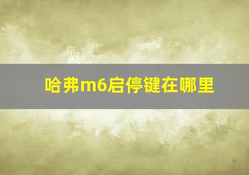 哈弗m6启停键在哪里