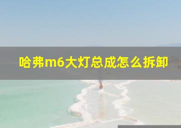 哈弗m6大灯总成怎么拆卸