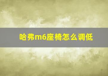 哈弗m6座椅怎么调低