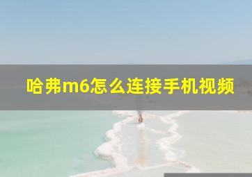 哈弗m6怎么连接手机视频