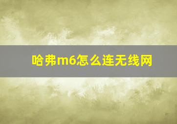 哈弗m6怎么连无线网