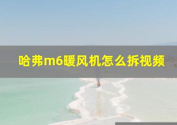 哈弗m6暖风机怎么拆视频