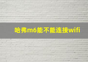 哈弗m6能不能连接wifi