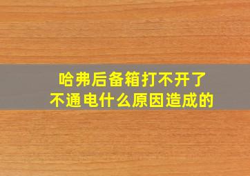 哈弗后备箱打不开了不通电什么原因造成的