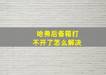 哈弗后备箱打不开了怎么解决