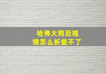 哈弗大狗后视镜怎么折叠不了