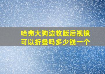 哈弗大狗边牧版后视镜可以折叠吗多少钱一个