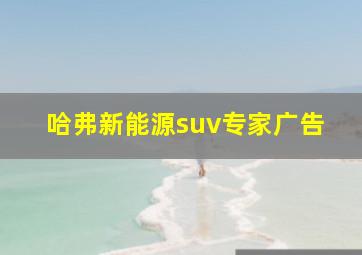 哈弗新能源suv专家广告