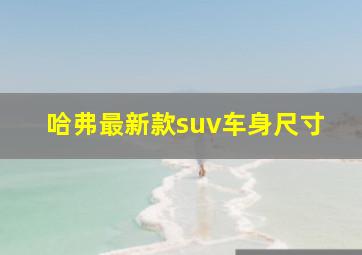 哈弗最新款suv车身尺寸