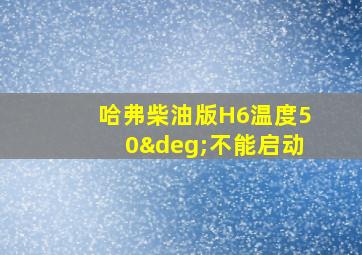 哈弗柴油版H6温度50°不能启动