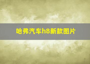 哈弗汽车h8新款图片