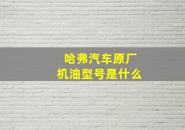 哈弗汽车原厂机油型号是什么