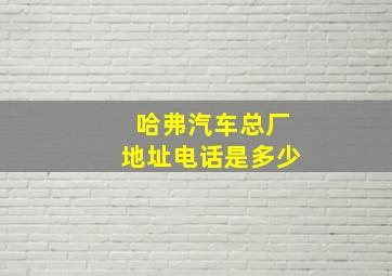 哈弗汽车总厂地址电话是多少