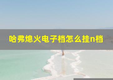 哈弗熄火电子档怎么挂n档