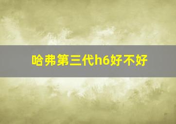 哈弗第三代h6好不好