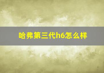 哈弗第三代h6怎么样