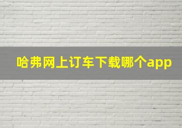 哈弗网上订车下载哪个app