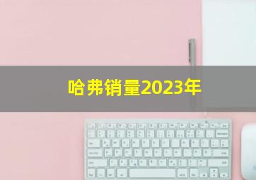 哈弗销量2023年