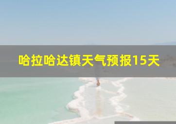 哈拉哈达镇天气预报15天