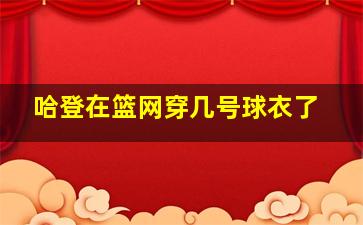 哈登在篮网穿几号球衣了