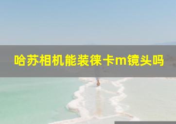 哈苏相机能装徕卡m镜头吗