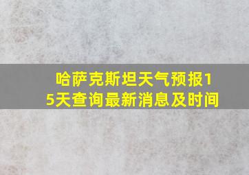 哈萨克斯坦天气预报15天查询最新消息及时间