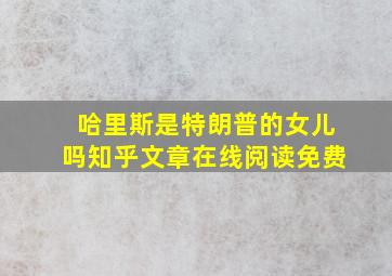 哈里斯是特朗普的女儿吗知乎文章在线阅读免费