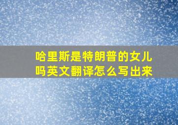 哈里斯是特朗普的女儿吗英文翻译怎么写出来