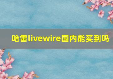 哈雷livewire国内能买到吗