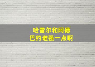 哈雷尔和阿德巴约谁强一点啊