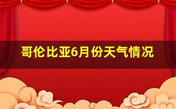 哥伦比亚6月份天气情况