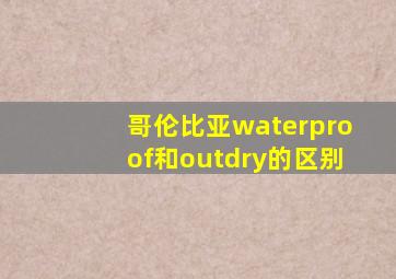 哥伦比亚waterproof和outdry的区别