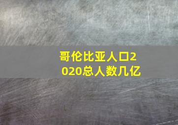 哥伦比亚人口2020总人数几亿